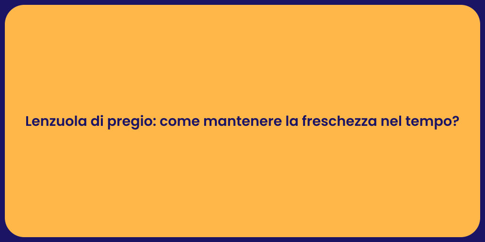 Lenzuola di pregio: come mantenere la freschezza nel tempo?