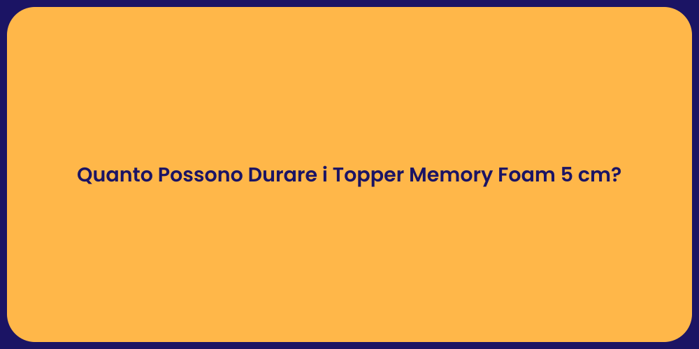 Quanto Possono Durare i Topper Memory Foam 5 cm?