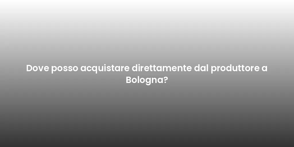 Dove posso acquistare direttamente dal produttore a Bologna?