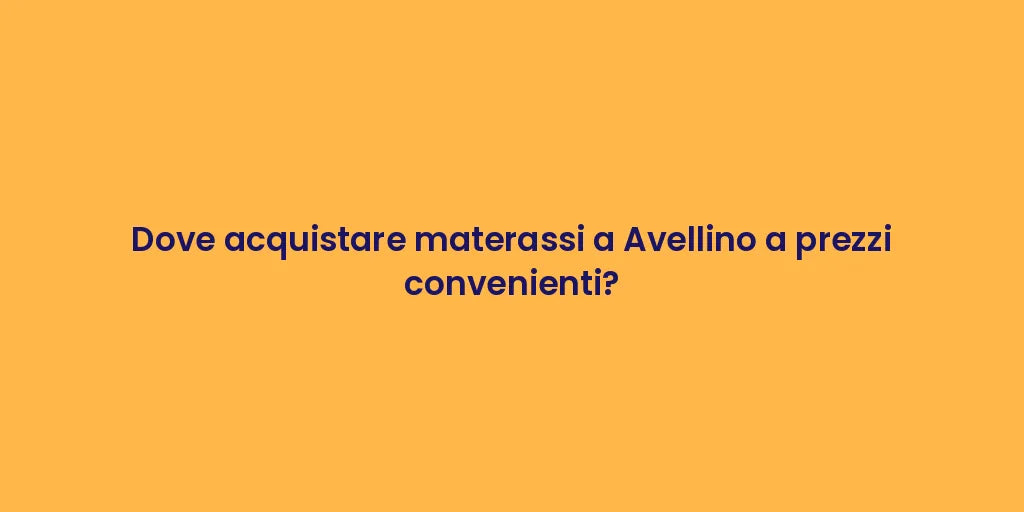 Dove acquistare materassi a Avellino a prezzi convenienti?