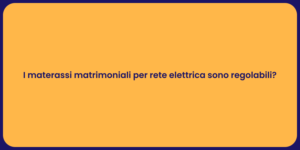 I materassi matrimoniali per rete elettrica sono regolabili?