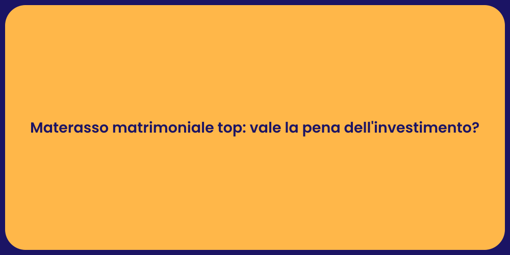 Materasso matrimoniale top: vale la pena dell'investimento?