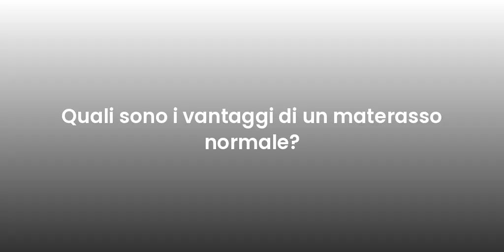 Quali sono i vantaggi di un materasso normale?