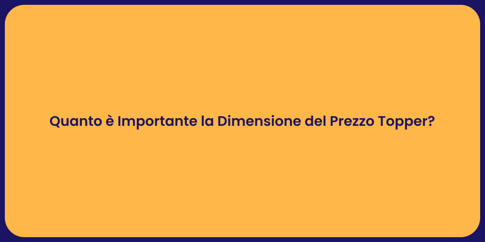 Quanto è Importante la Dimensione del Prezzo Topper?