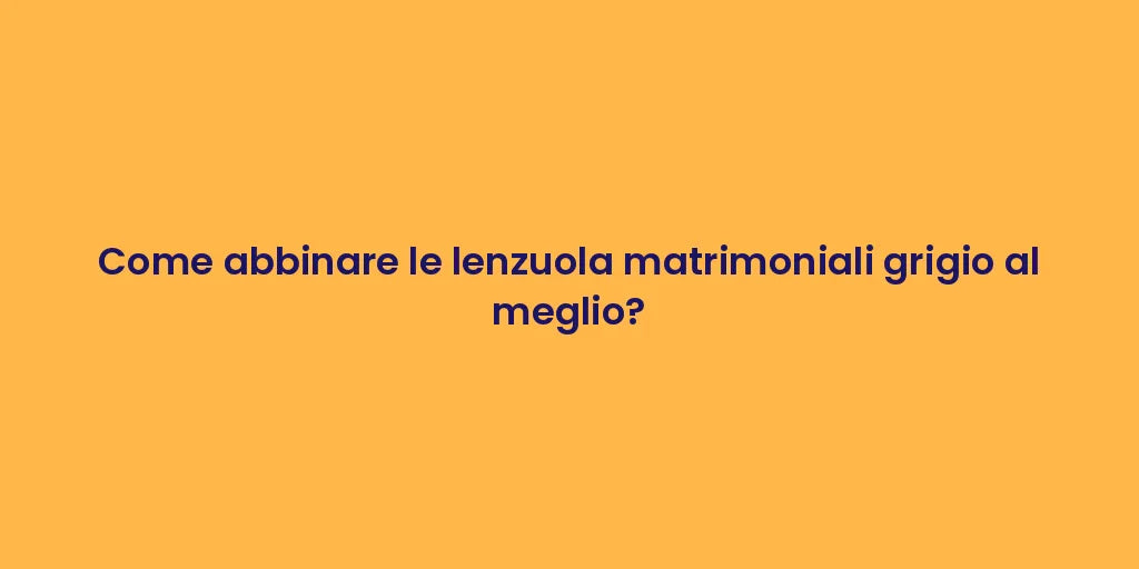 Come abbinare le lenzuola matrimoniali grigio al meglio?
