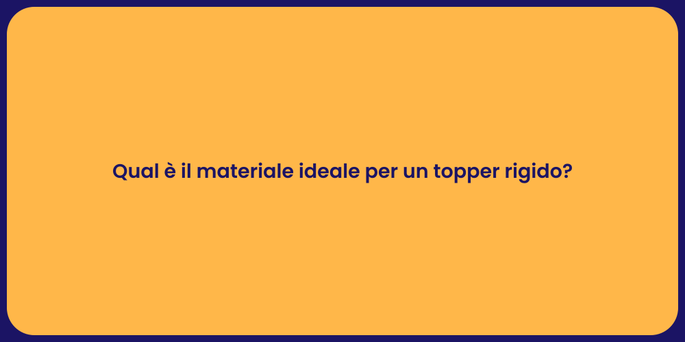 Qual è il materiale ideale per un topper rigido?