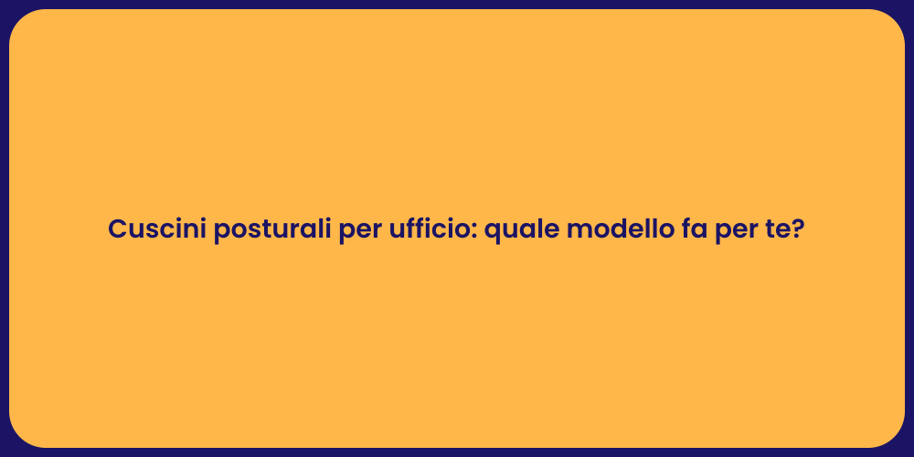 Cuscini posturali per ufficio: quale modello fa per te?
