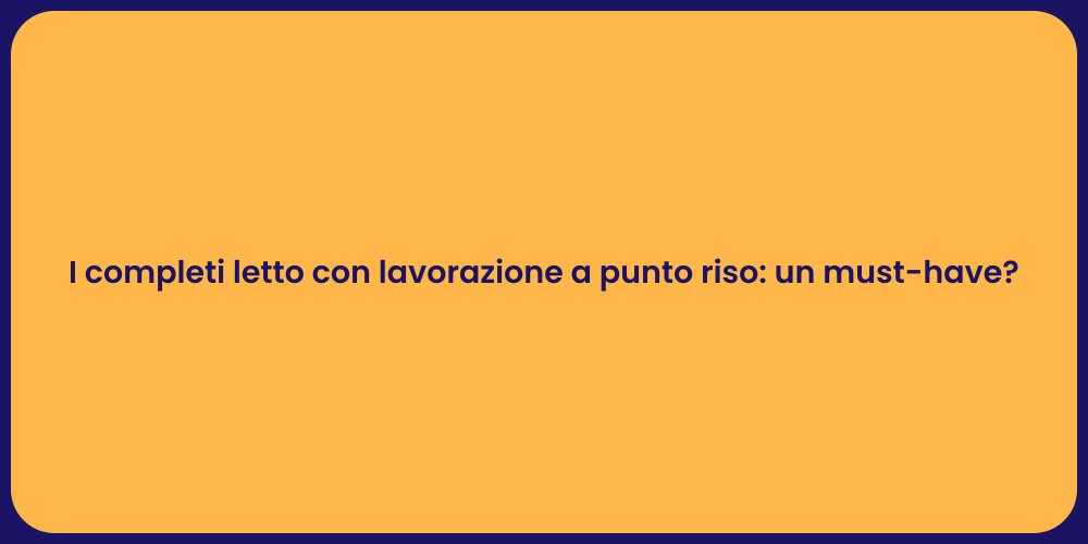 I completi letto con lavorazione a punto riso: un must-have?