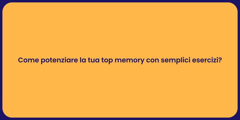 Come potenziare la tua top memory con semplici esercizi?