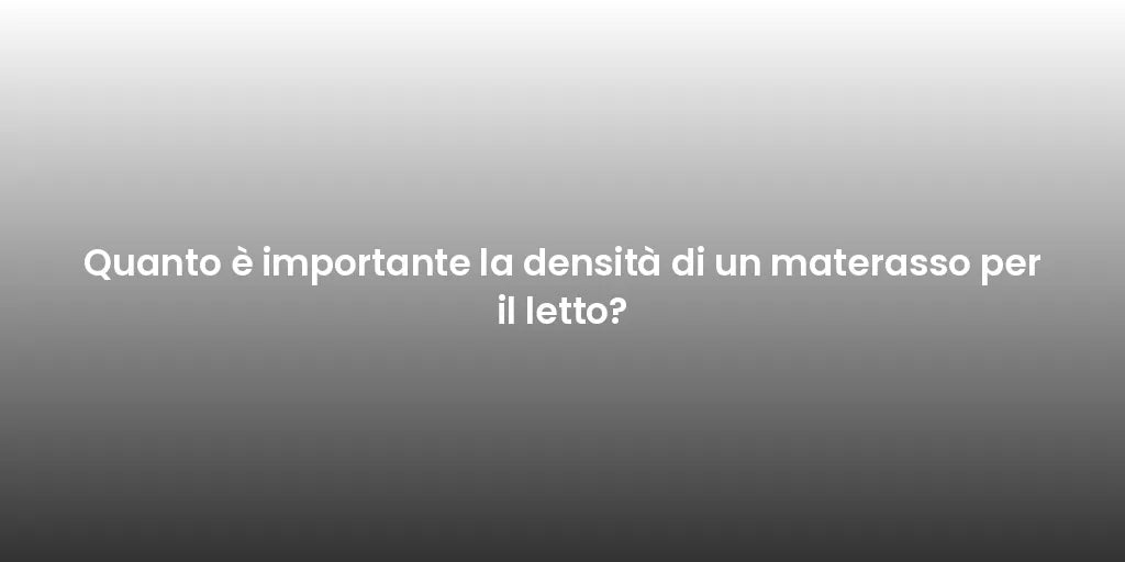 Quanto è importante la densità di un materasso per il letto?
