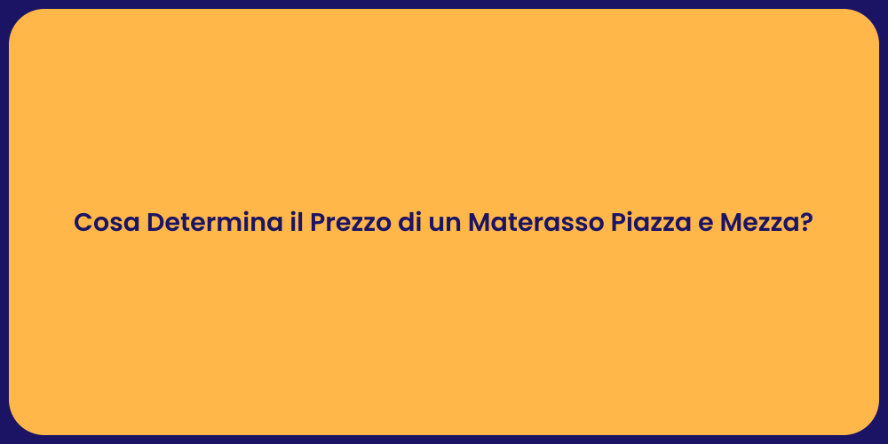 Cosa Determina il Prezzo di un Materasso Piazza e Mezza?
