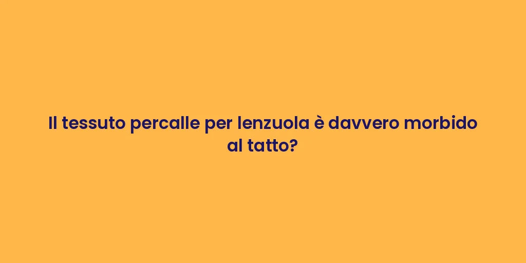 Il tessuto percalle per lenzuola è davvero morbido al tatto?