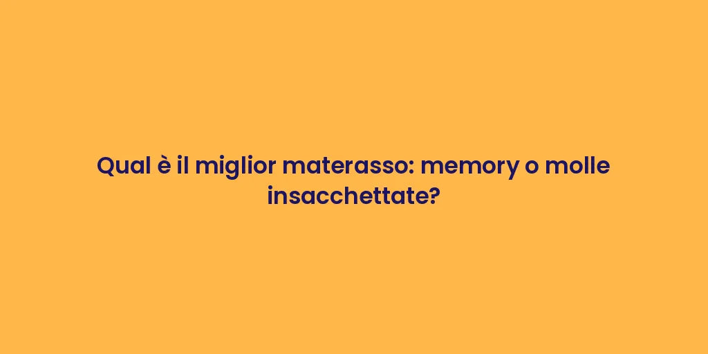 Qual è il miglior materasso: memory o molle insacchettate?