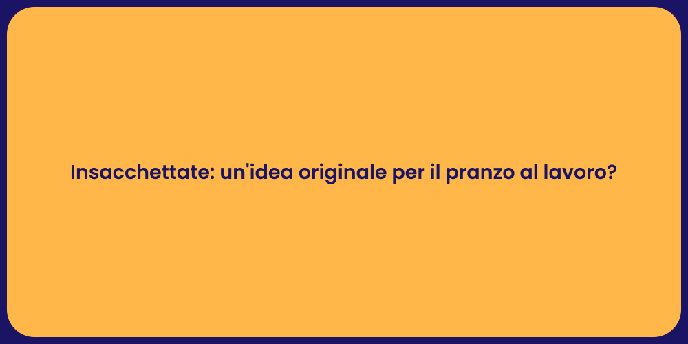 Insacchettate: un'idea originale per il pranzo al lavoro?