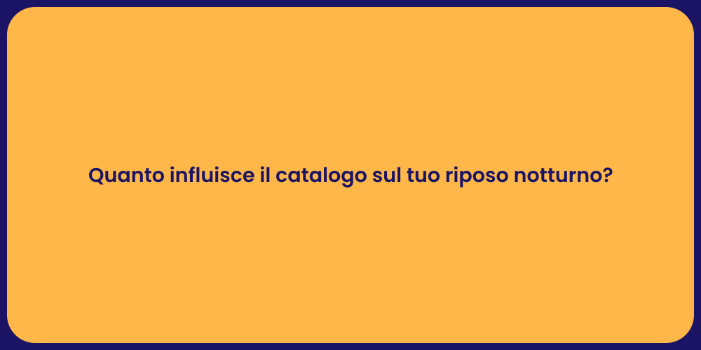 Quanto influisce il catalogo sul tuo riposo notturno?