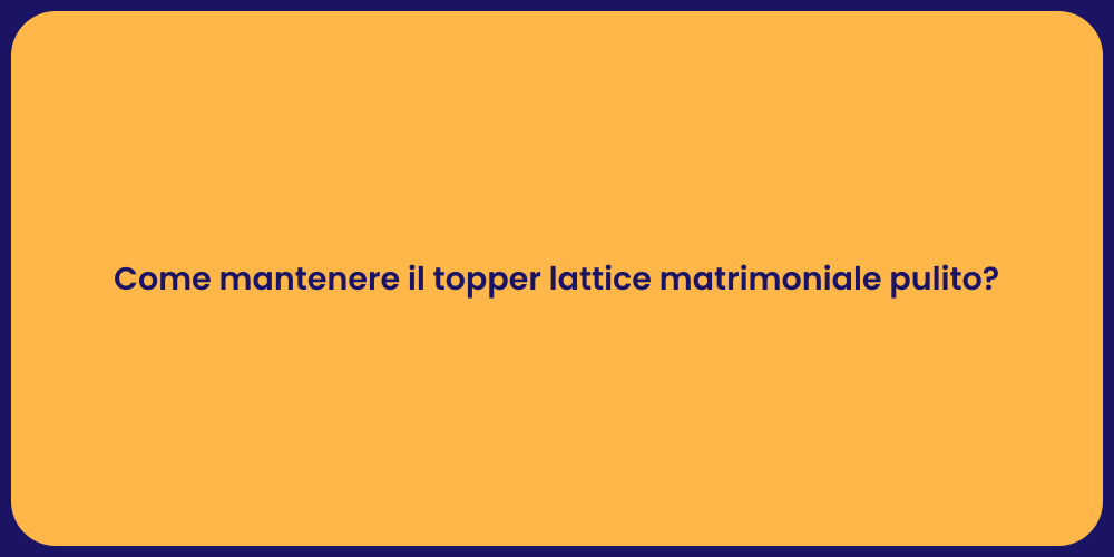 Come mantenere il topper lattice matrimoniale pulito?
