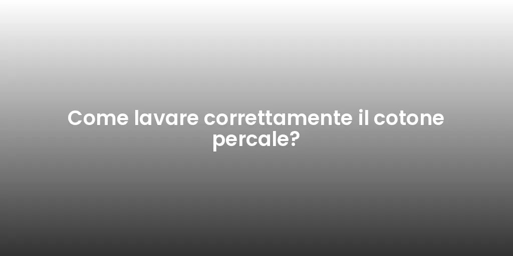 Come lavare correttamente il cotone percale?