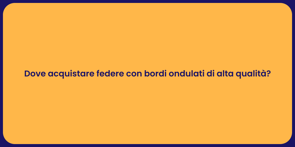 Dove acquistare federe con bordi ondulati di alta qualità?