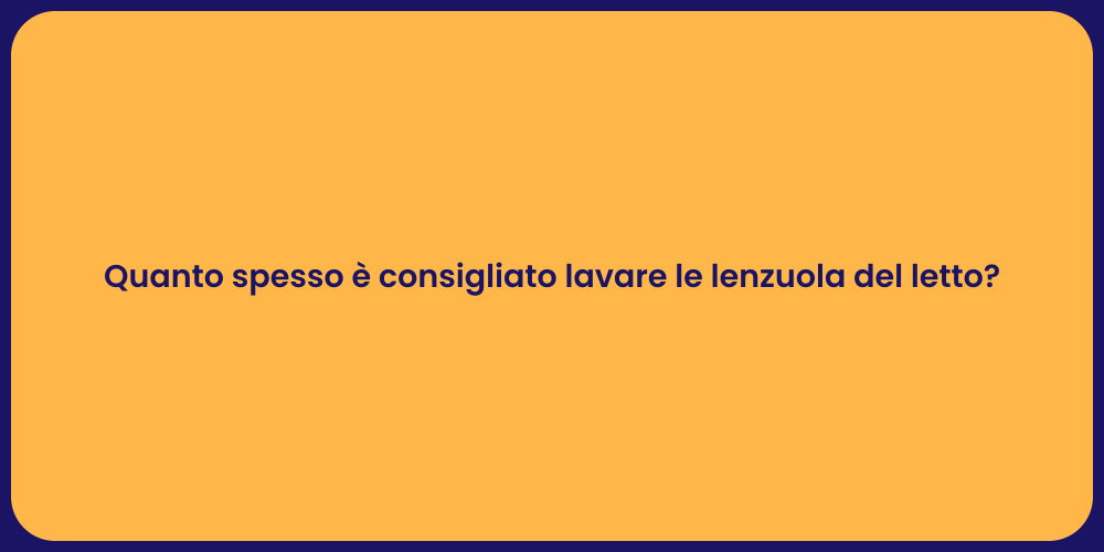 Quanto spesso è consigliato lavare le lenzuola del letto?