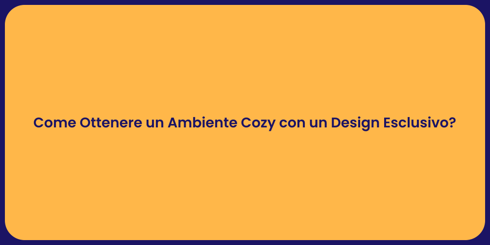 Come Ottenere un Ambiente Cozy con un Design Esclusivo?