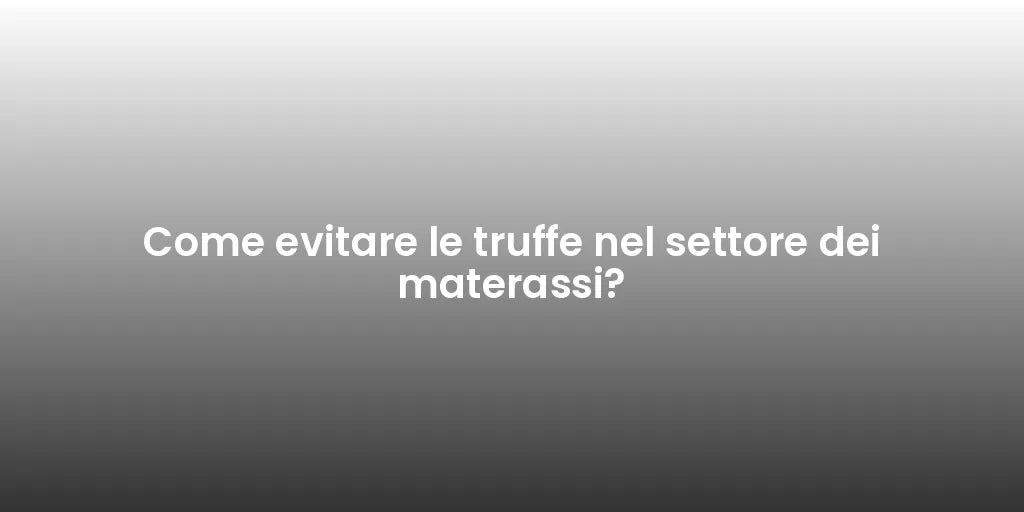 Come evitare le truffe nel settore dei materassi?