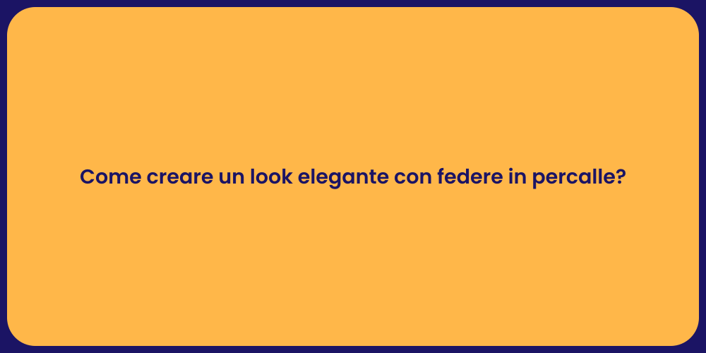 Come creare un look elegante con federe in percalle?