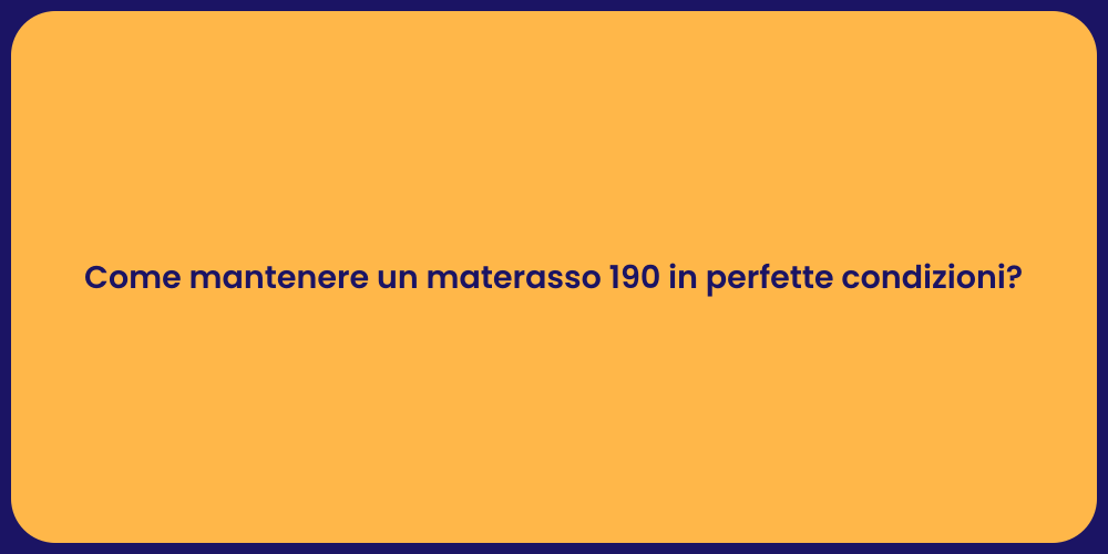 Come mantenere un materasso 190 in perfette condizioni?