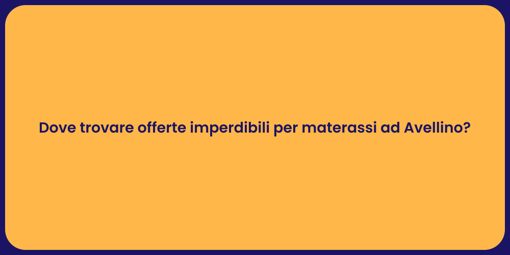 Dove trovare offerte imperdibili per materassi ad Avellino?