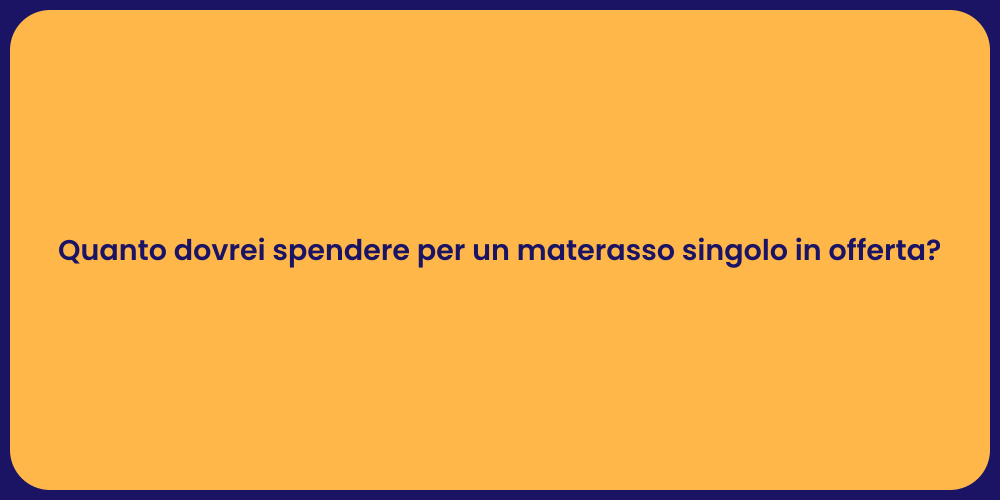 Quanto dovrei spendere per un materasso singolo in offerta?