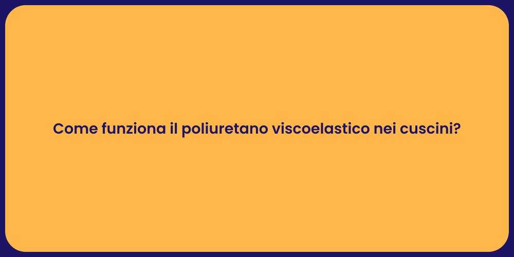 Come funziona il poliuretano viscoelastico nei cuscini?