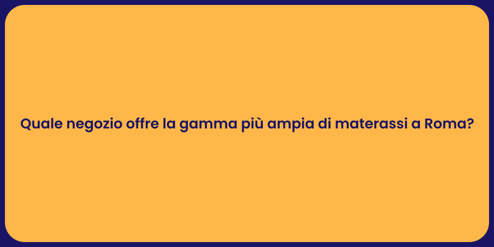 Quale negozio offre la gamma più ampia di materassi a Roma?