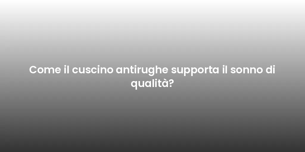 Come il cuscino antirughe supporta il sonno di qualità?