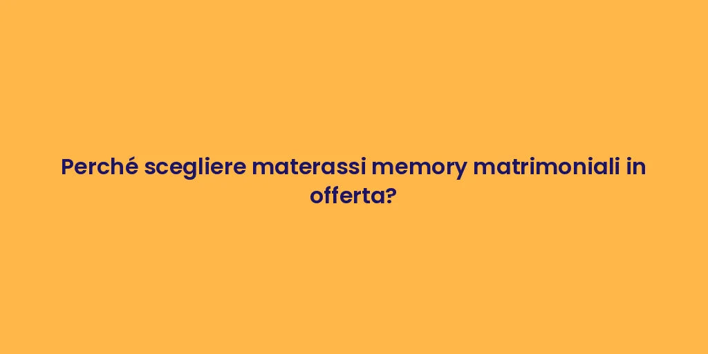 Perché scegliere materassi memory matrimoniali in offerta?