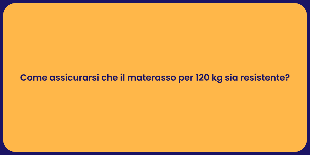 Come assicurarsi che il materasso per 120 kg sia resistente?