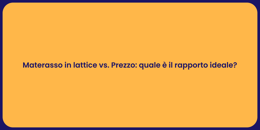 Materasso in lattice vs. Prezzo: quale è il rapporto ideale?