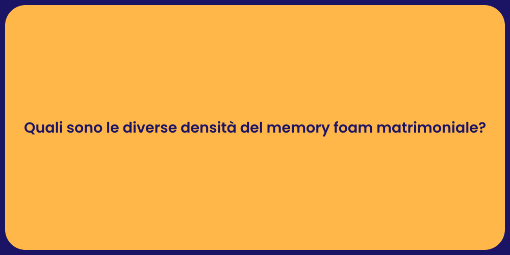 Quali sono le diverse densità del memory foam matrimoniale?
