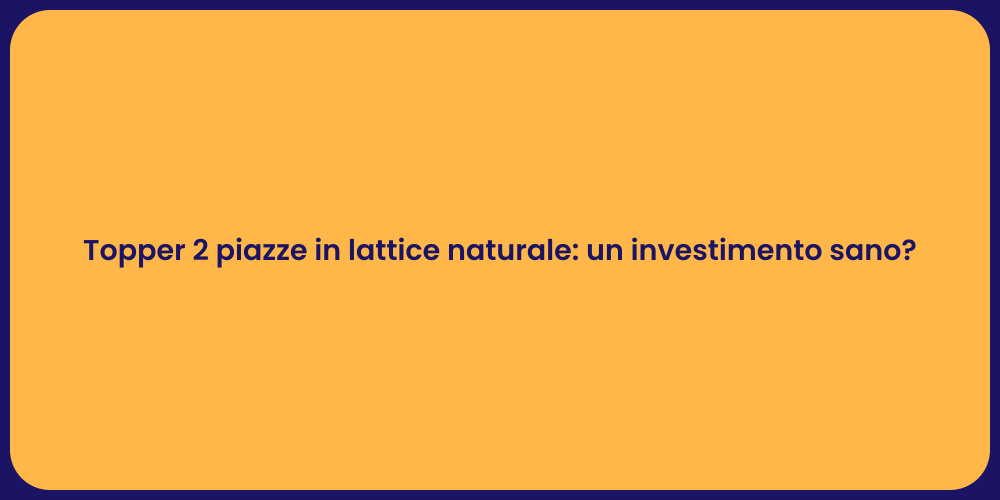 Topper 2 piazze in lattice naturale: un investimento sano?