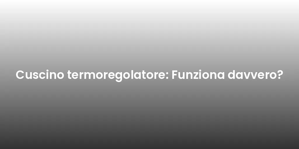 Cuscino termoregolatore: Funziona davvero?