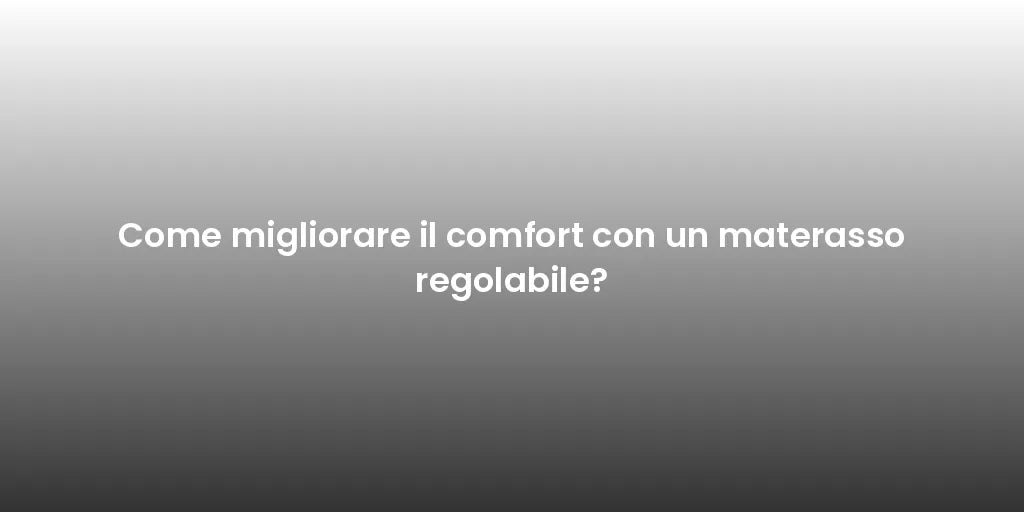 Come migliorare il comfort con un materasso regolabile?