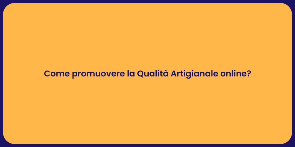 Come promuovere la Qualità Artigianale online?