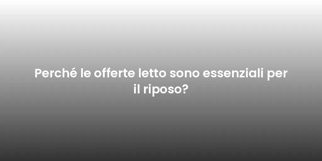 Perché le offerte letto sono essenziali per il riposo?