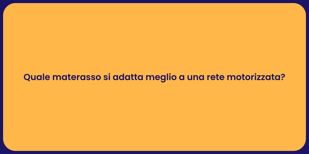 Quale materasso si adatta meglio a una rete motorizzata?