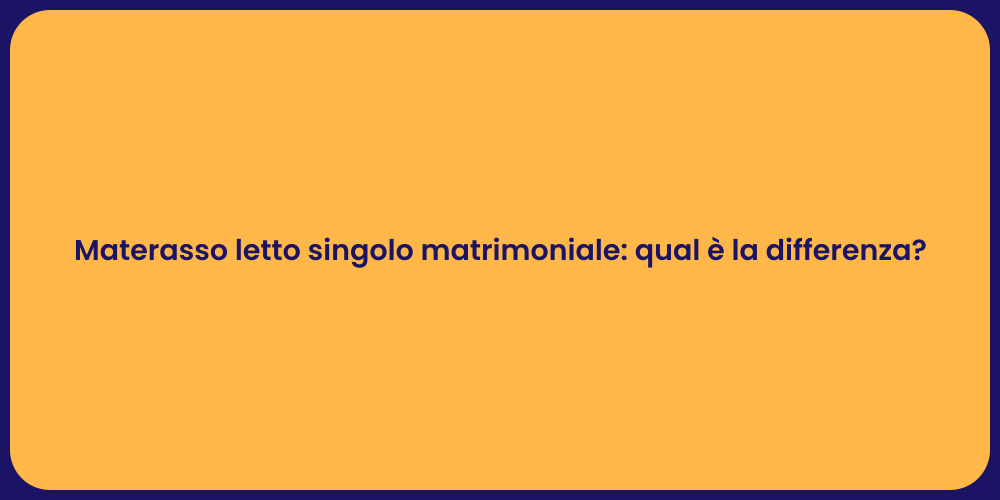 Materasso letto singolo matrimoniale: qual è la differenza?