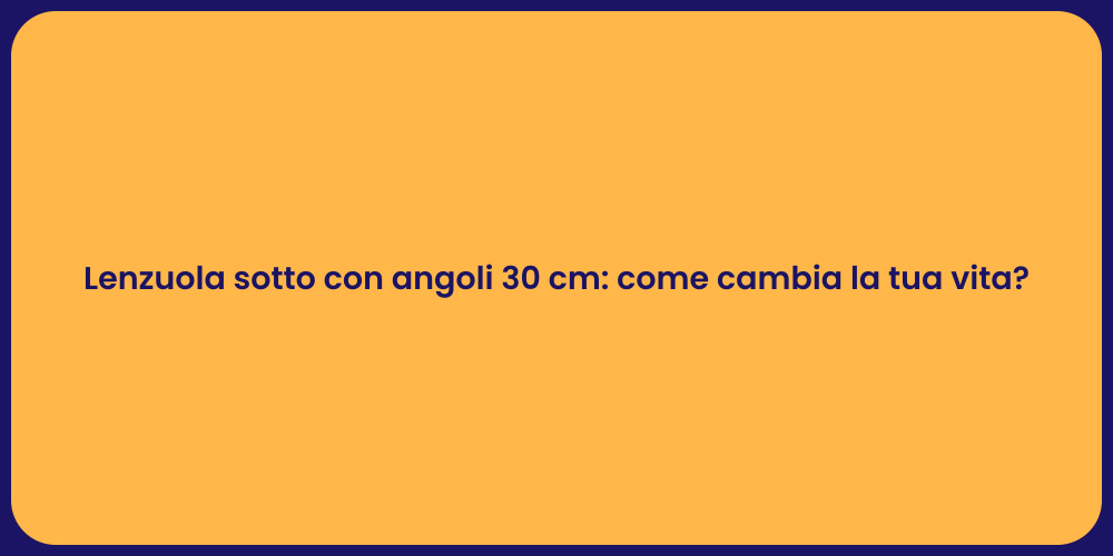 Lenzuola sotto con angoli 30 cm: come cambia la tua vita?
