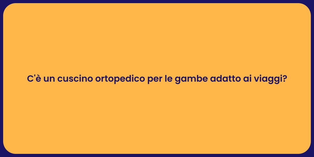 C'è un cuscino ortopedico per le gambe adatto ai viaggi?