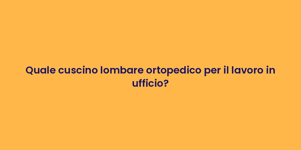 Quale cuscino lombare ortopedico per il lavoro in ufficio?