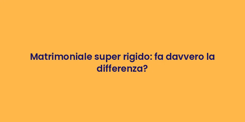 Matrimoniale super rigido: fa davvero la differenza?
