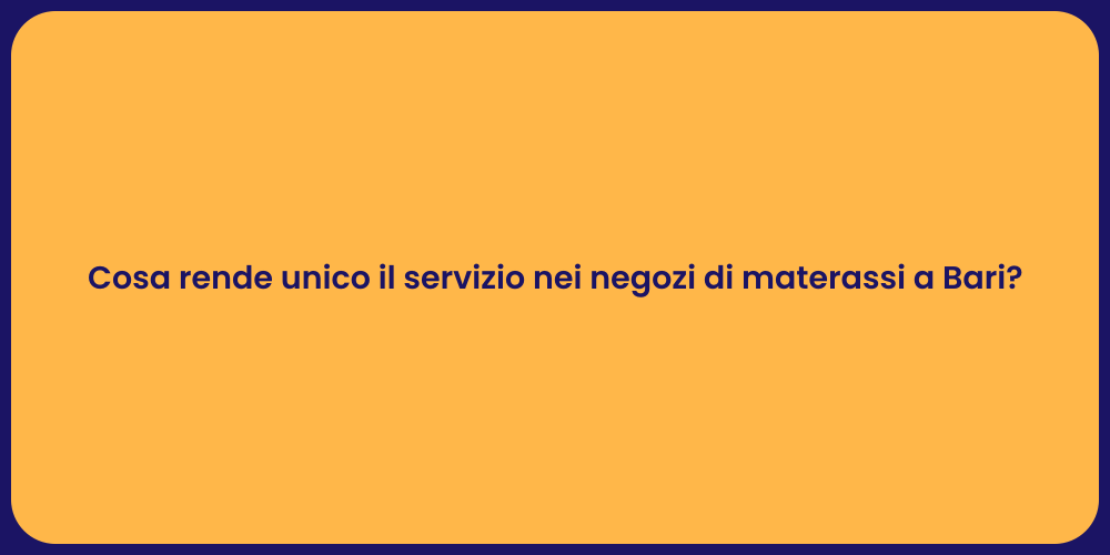 Cosa rende unico il servizio nei negozi di materassi a Bari?