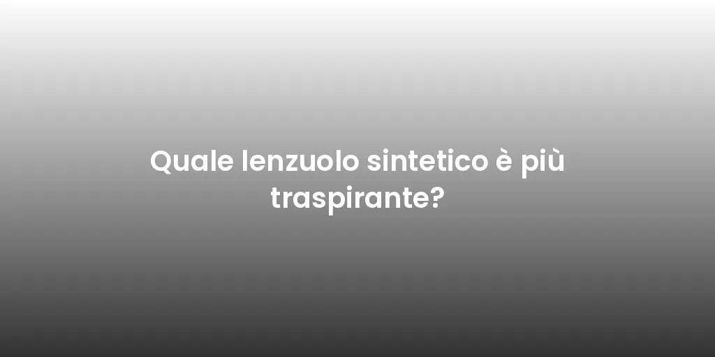 Quale lenzuolo sintetico è più traspirante?