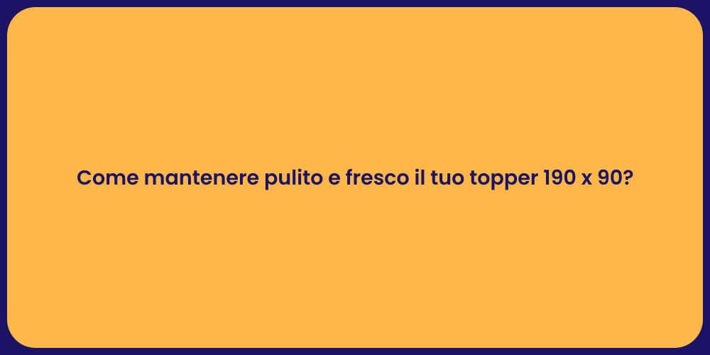 Come mantenere pulito e fresco il tuo topper 190 x 90?
